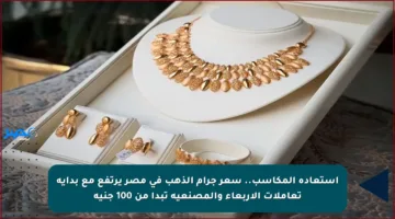 استعادة المكاسب.. سعر جرام الذهب في مصر يرتفع مع بداية تعاملات الأربعاء والمصنعية تبدأ من 100 جنيه